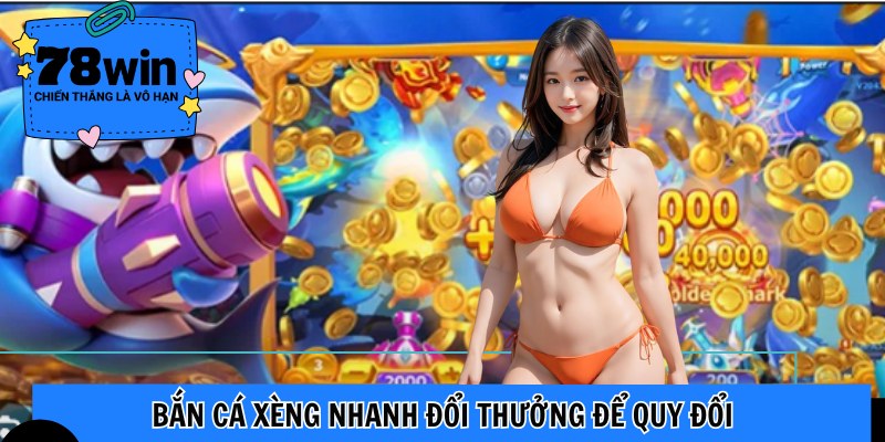 Bắn cá xèng nhanh đổi thưởng để quy đổi